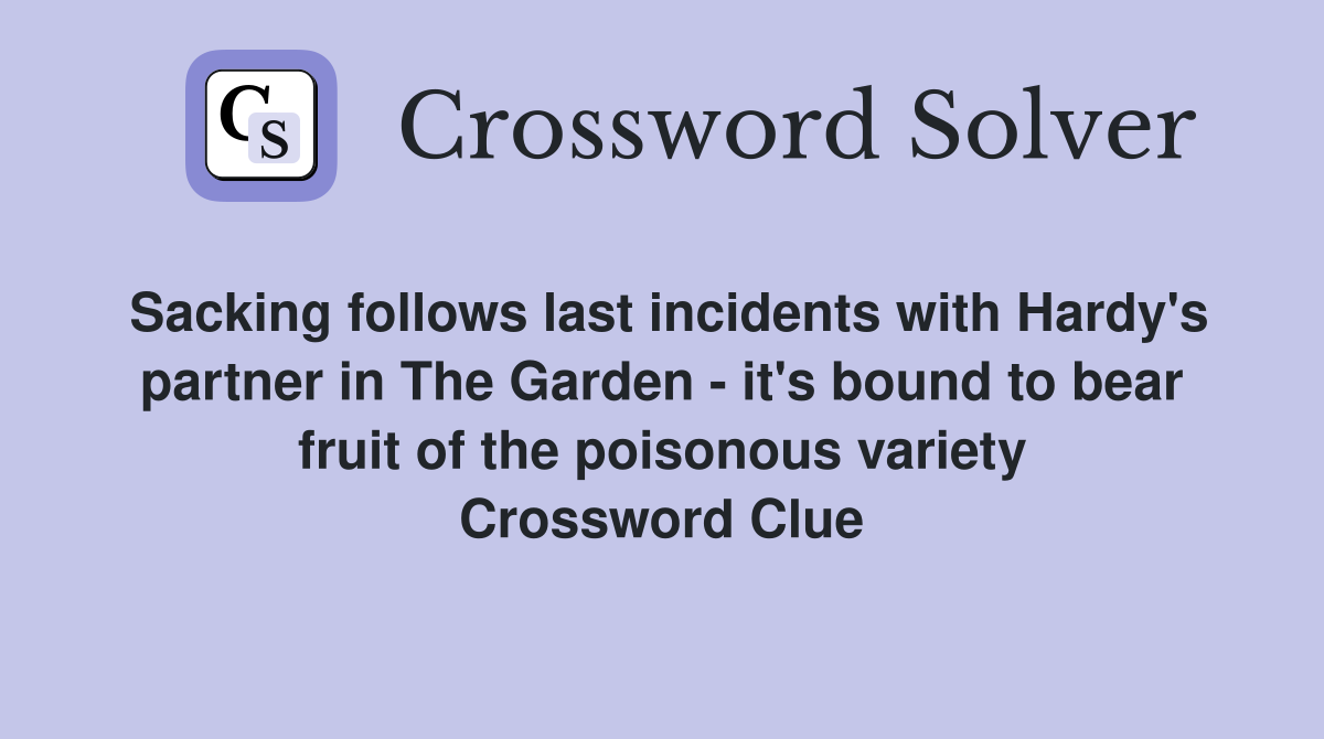 Sacking follows last incidents with Hardy's partner in The Garden - it's bound to bear fruit of the poisonous variety Crossword Clue