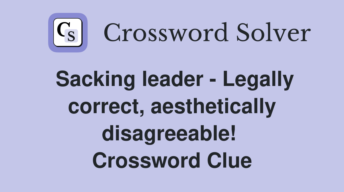Sacking leader - Legally correct, aesthetically disagreeable!  Crossword Clue