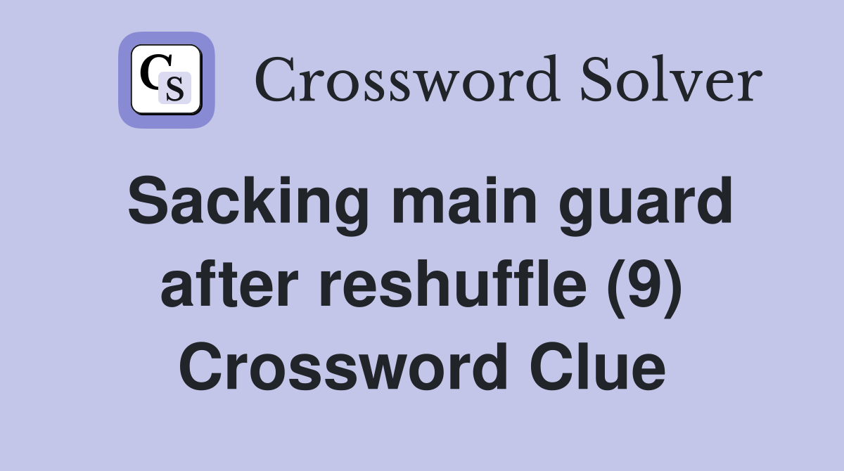 Sacking main guard after reshuffle (9) Crossword Clue