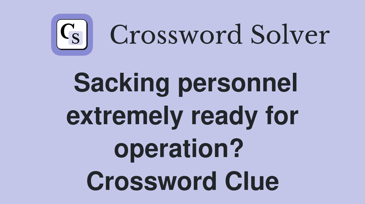 Sacking personnel extremely ready for operation?  Crossword Clue