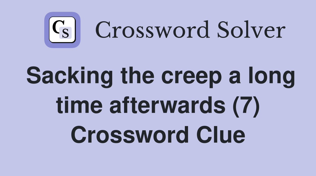 Sacking the creep a long time afterwards (7) Crossword Clue