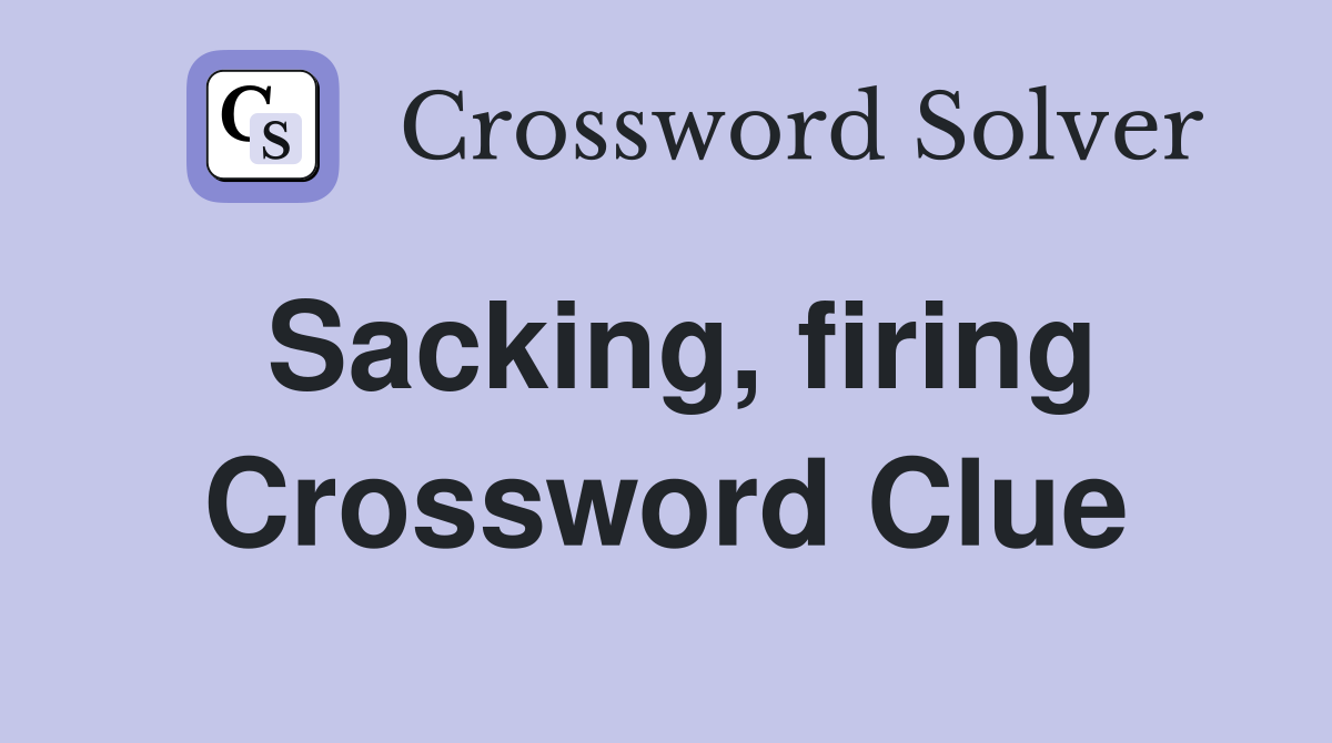 Sacking, firing Crossword Clue