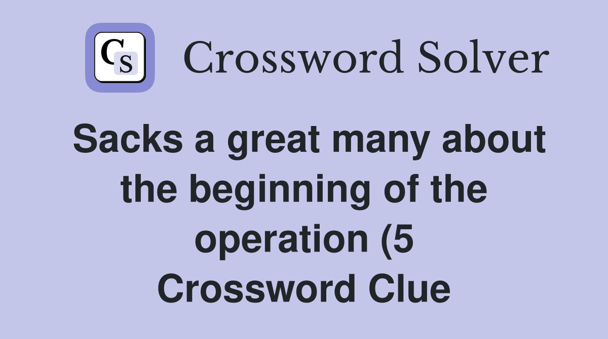 Sacks a great many about the beginning of the operation (5) Crossword Sacks a great many about the beginning of the operation (5) Crossword