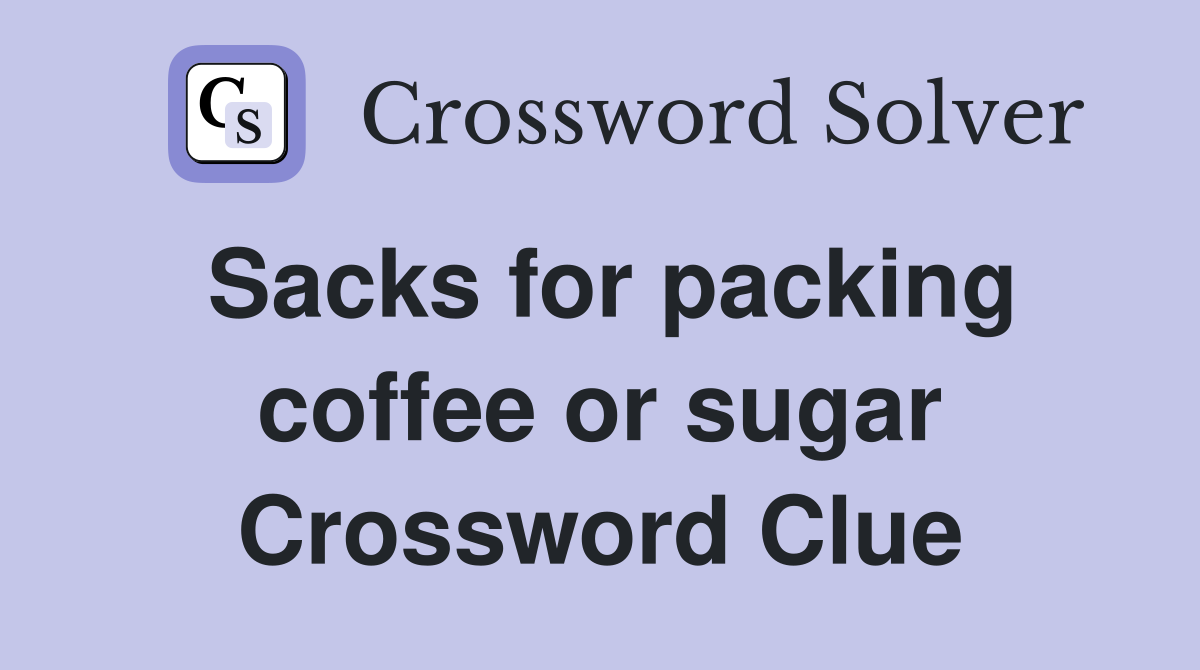 Sacks for packing coffee or sugar Crossword Clue