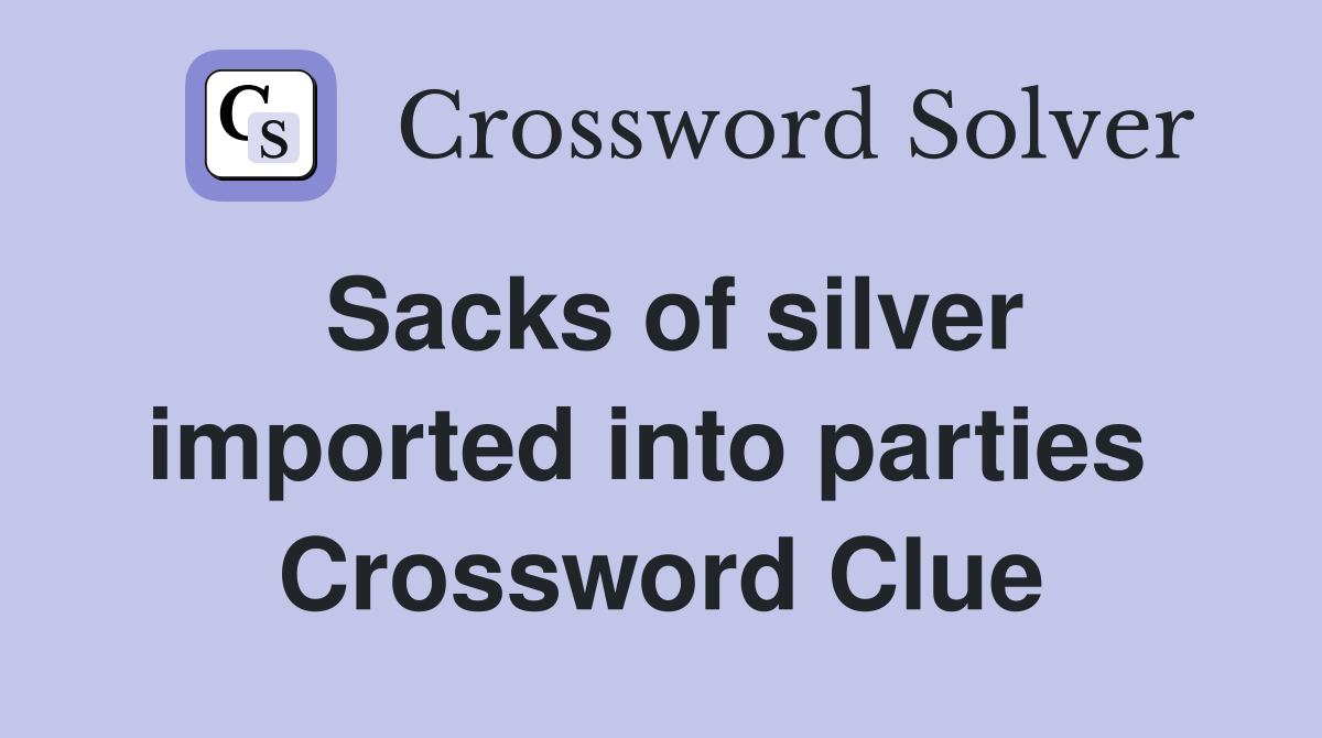 Sacks of silver imported into parties  Crossword Clue