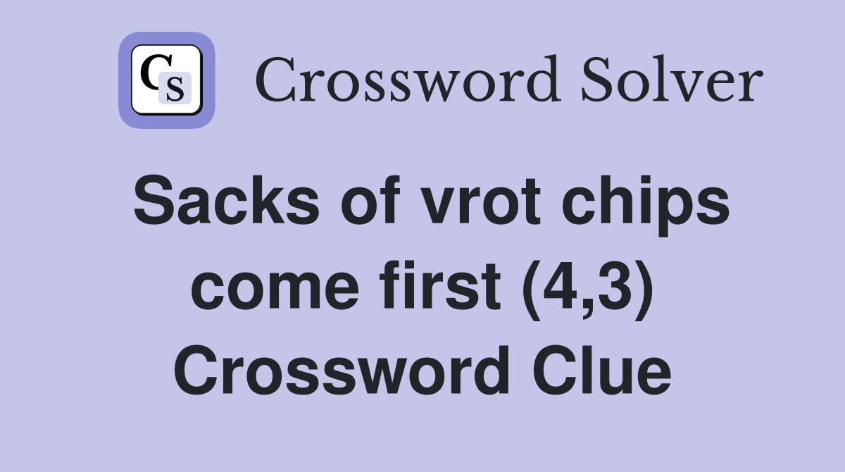 Sacks of vrot chips come first (4,3) Crossword Clue