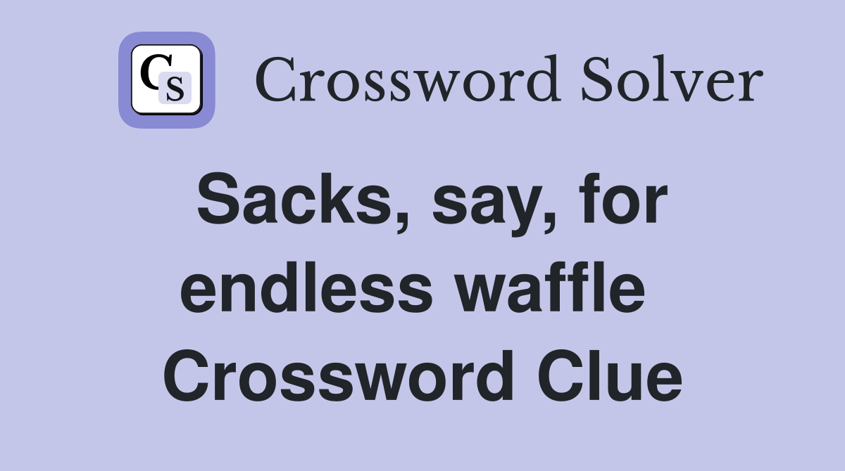 Sacks, say, for endless waffle  Crossword Clue