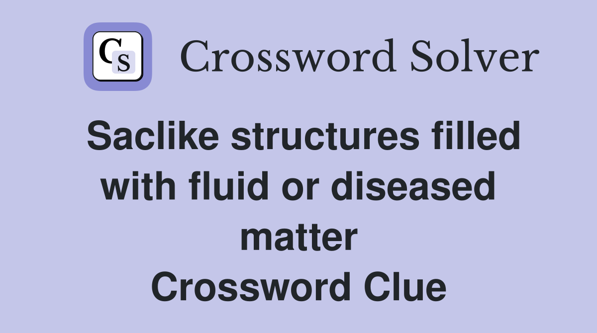Saclike structures filled with fluid or diseased matter Crossword Clue