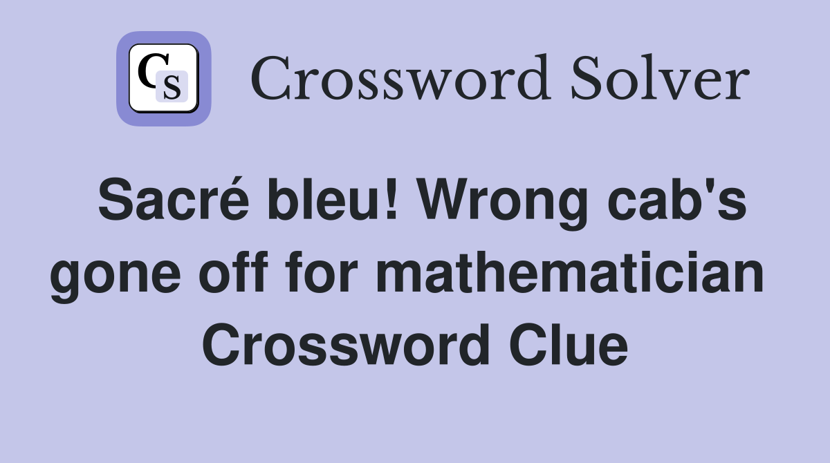 Sacré bleu! Wrong cab's gone off for mathematician  Crossword Clue