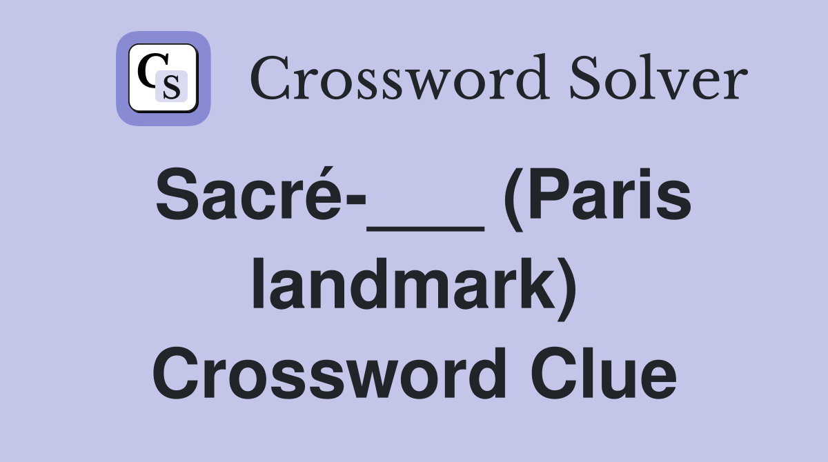 Sacré-___ (Paris landmark) Crossword Clue