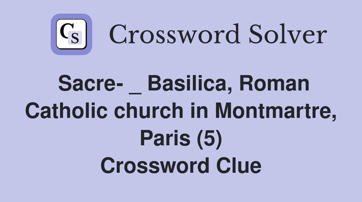 Sacre- _ Basilica, Roman Catholic church in Montmartre, Paris (5) Crossword Clue