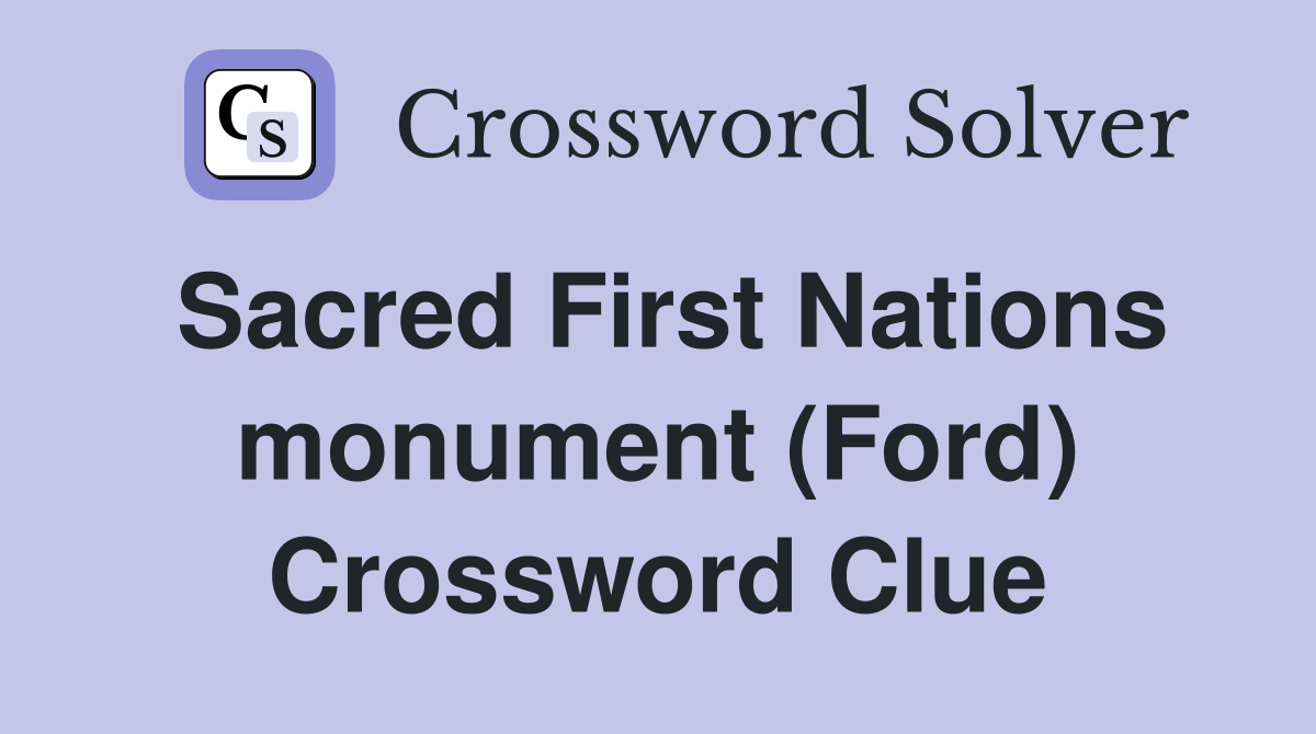 Sacred First Nations monument (Ford) Crossword Clue