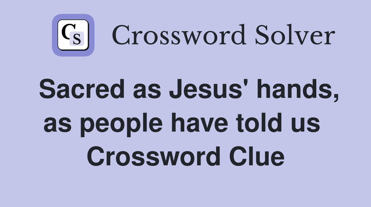 Sacred as Jesus' hands, as people have told us  Crossword Clue