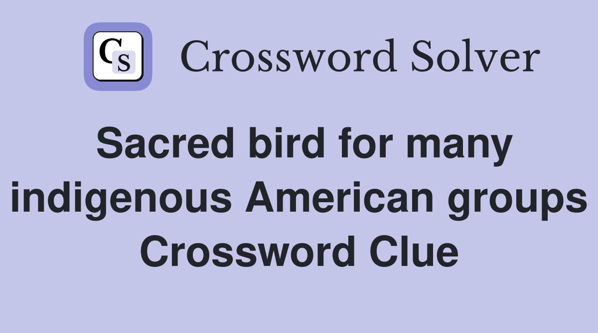 Sacred bird for many indigenous American groups Crossword Clue