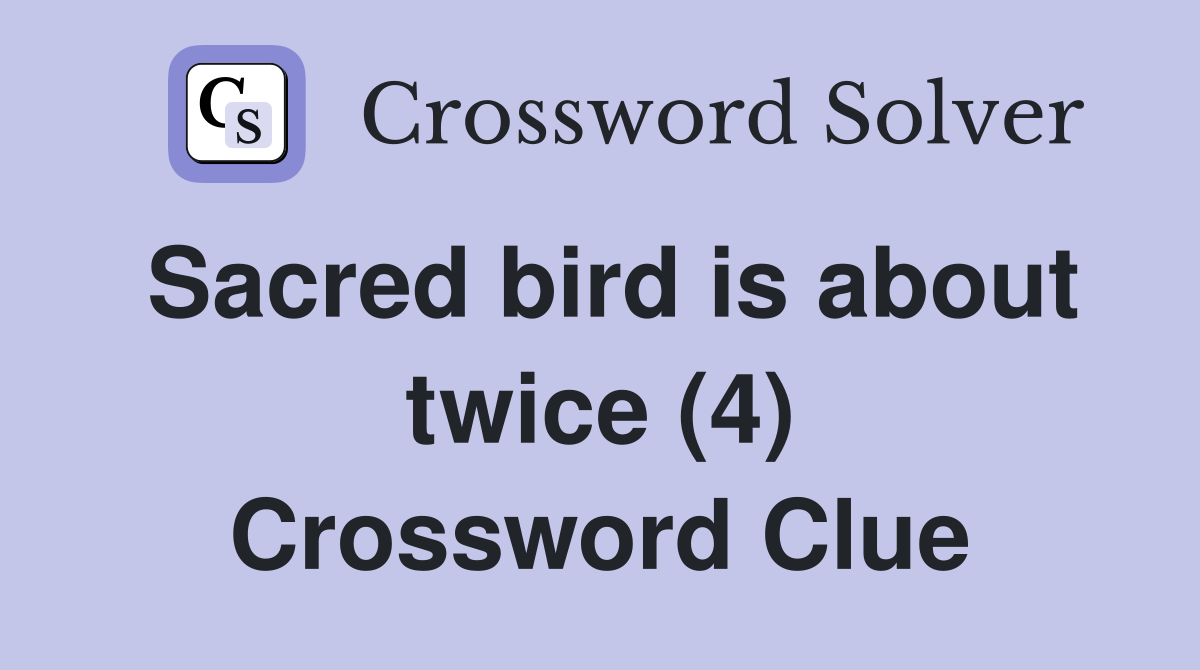 Sacred bird is about twice (4) Crossword Clue