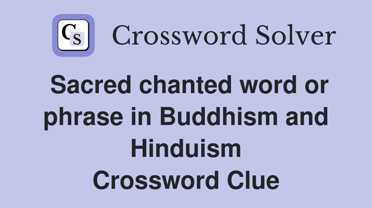 Sacred chanted word or phrase in Buddhism and Hinduism Crossword Clue