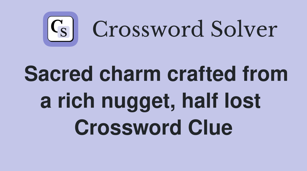 Sacred charm crafted from a rich nugget, half lost  Crossword Clue