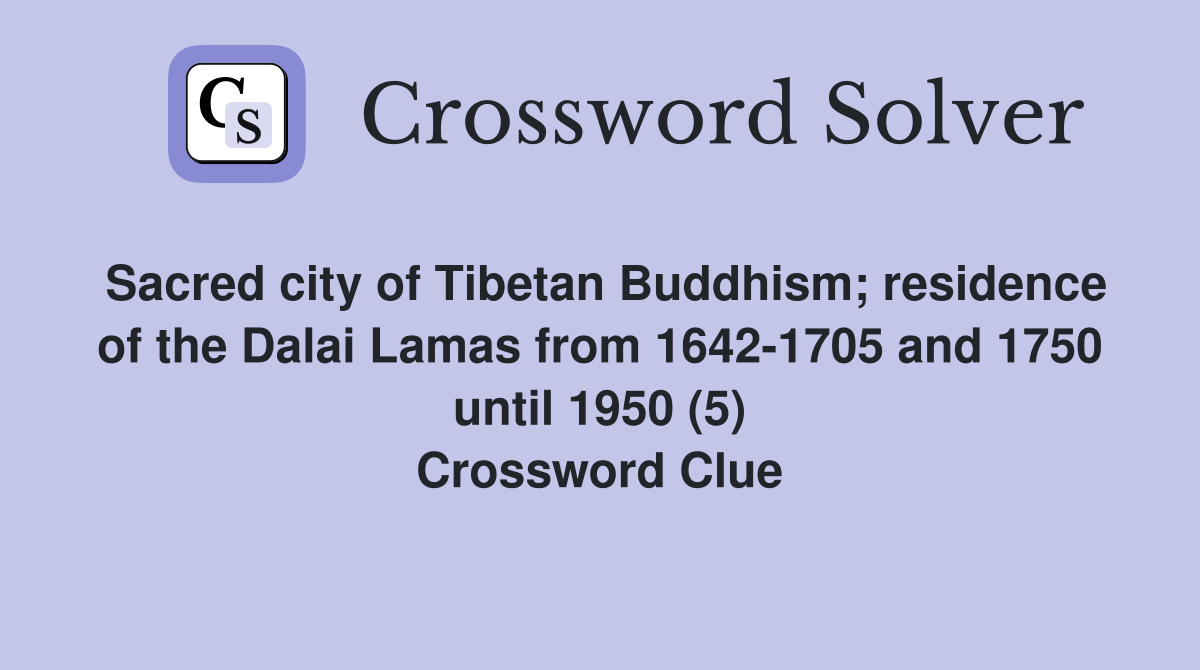 Sacred city of Tibetan Buddhism; residence of the Dalai Lamas from 1642-1705 and 1750 until 1950 (5) Crossword Clue