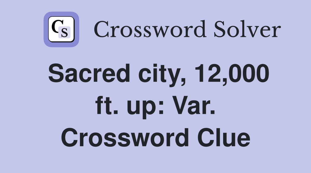 Sacred city, 12,000 ft. up: Var. Crossword Clue