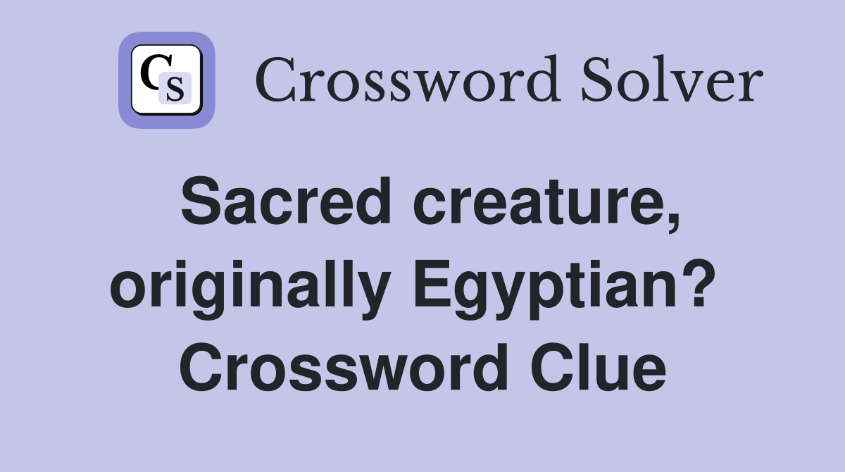 Sacred creature, originally Egyptian?  Crossword Clue