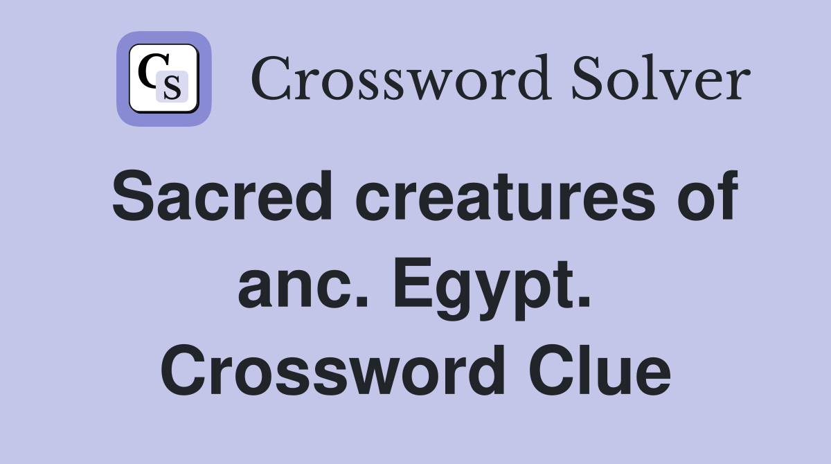 Sacred creatures of anc. Egypt. Crossword Clue