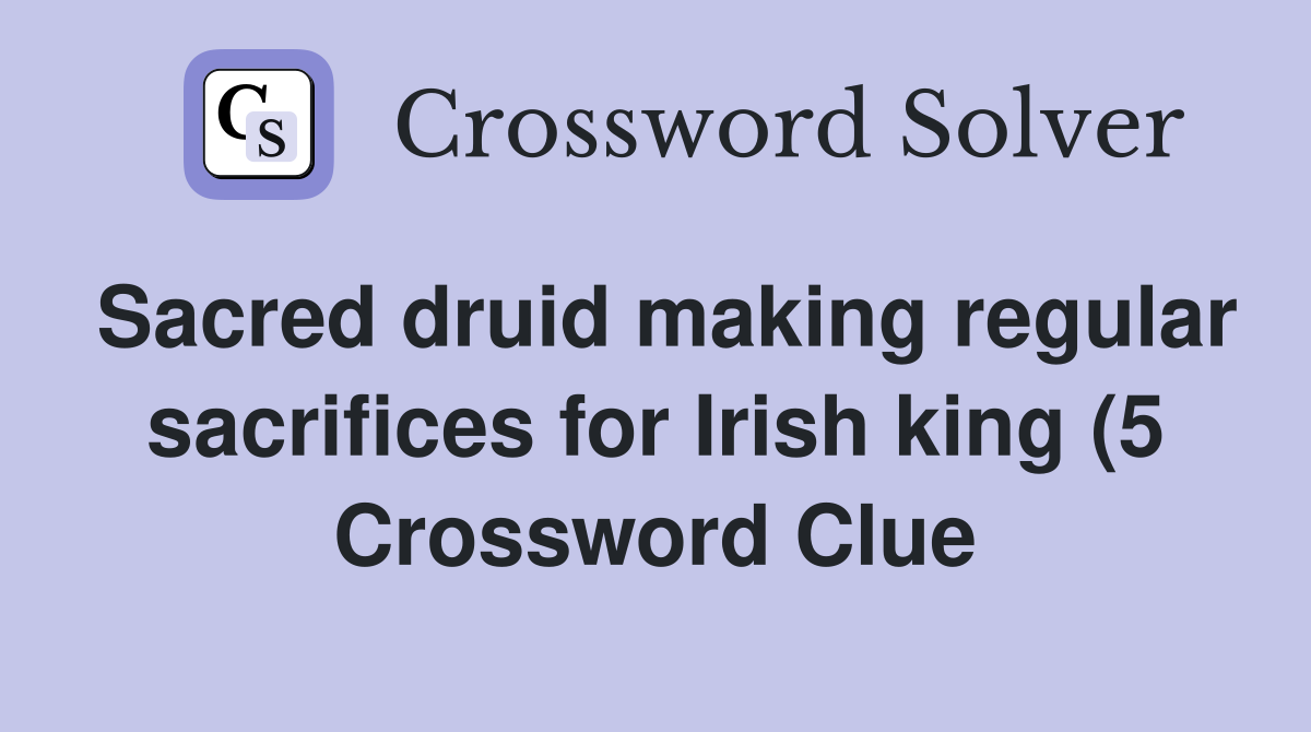 Sacred druid making regular sacrifices for Irish king (5) Crossword Sacred druid making regular sacrifices for Irish king (5) Crossword