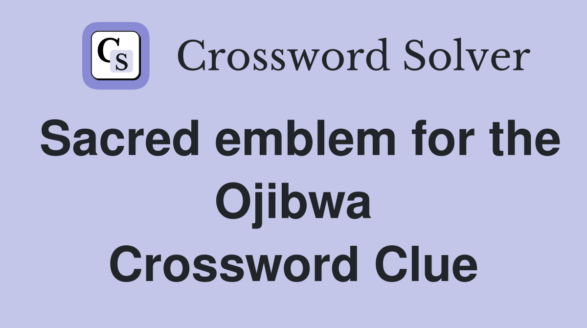 Sacred emblem for the Ojibwa Crossword Clue