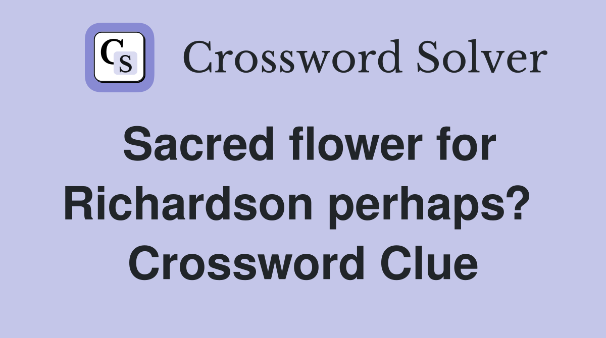 Sacred flower for Richardson perhaps?  Crossword Clue