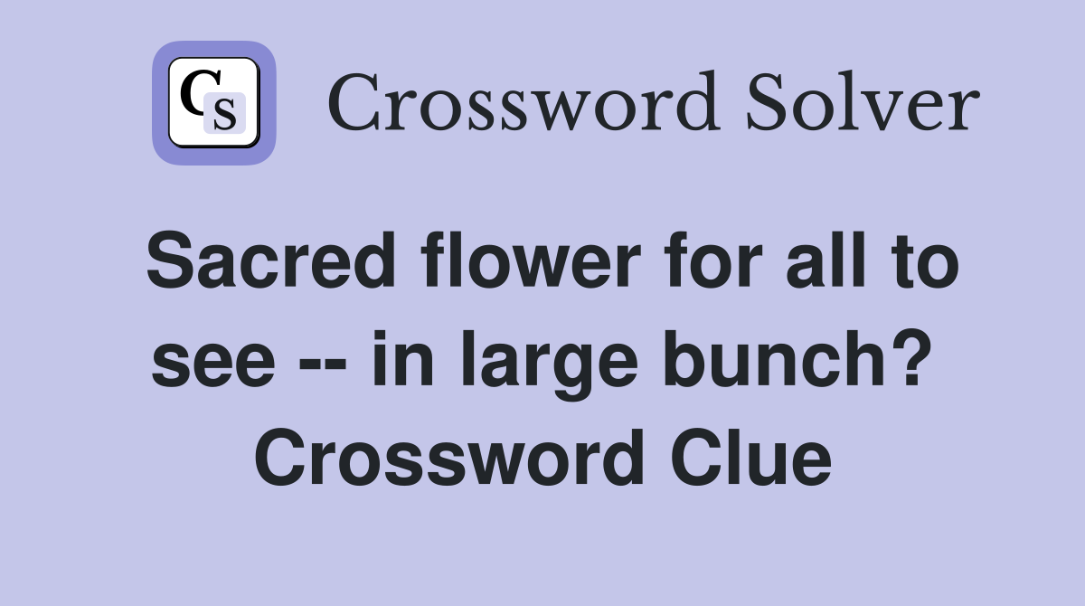 Sacred flower for all to see -- in large bunch? Crossword Clue