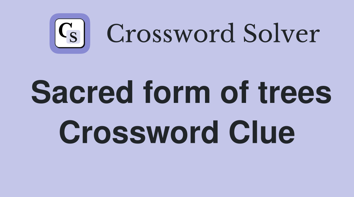 Sacred form of trees Crossword Clue