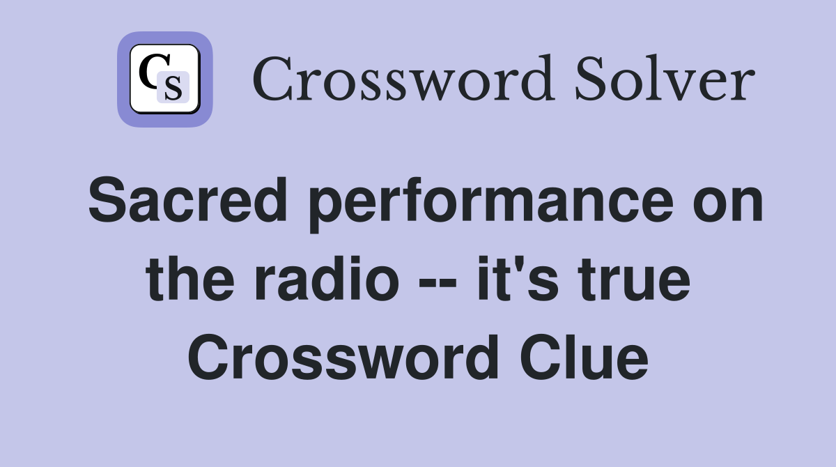 Sacred performance on the radio -- it's true Crossword Clue