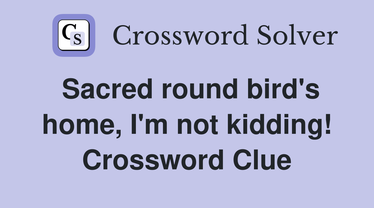 Sacred round bird's home, I'm not kidding! Crossword Clue