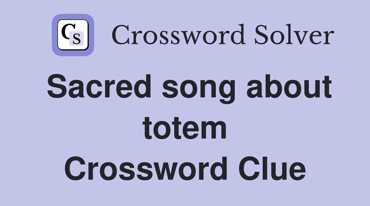 Sacred song about totem Crossword Clue