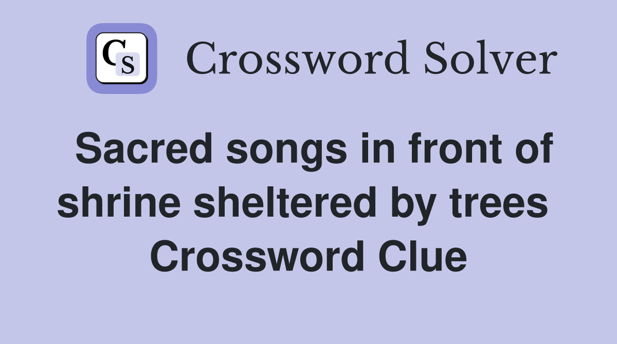 Sacred songs in front of shrine sheltered by trees  Crossword Clue