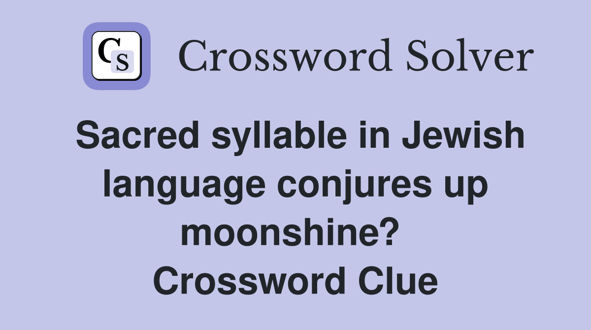 Sacred syllable in Jewish language conjures up moonshine?  Crossword Clue