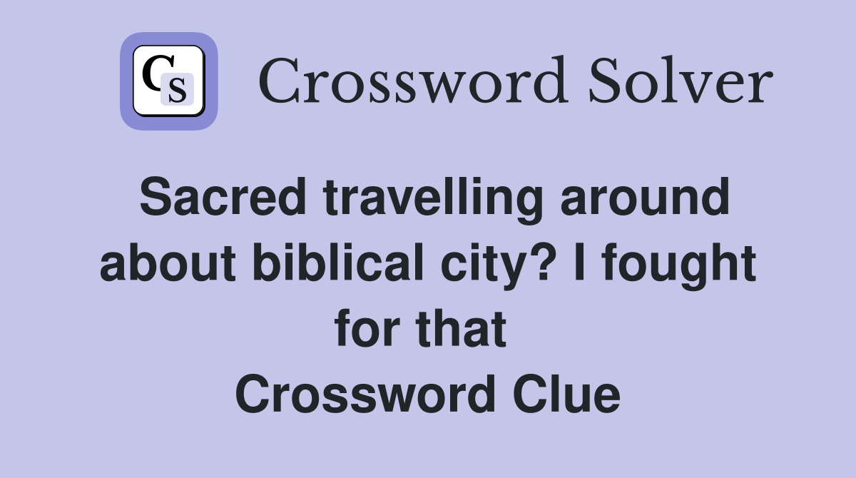 Sacred travelling around about biblical city? I fought for that  Crossword Clue