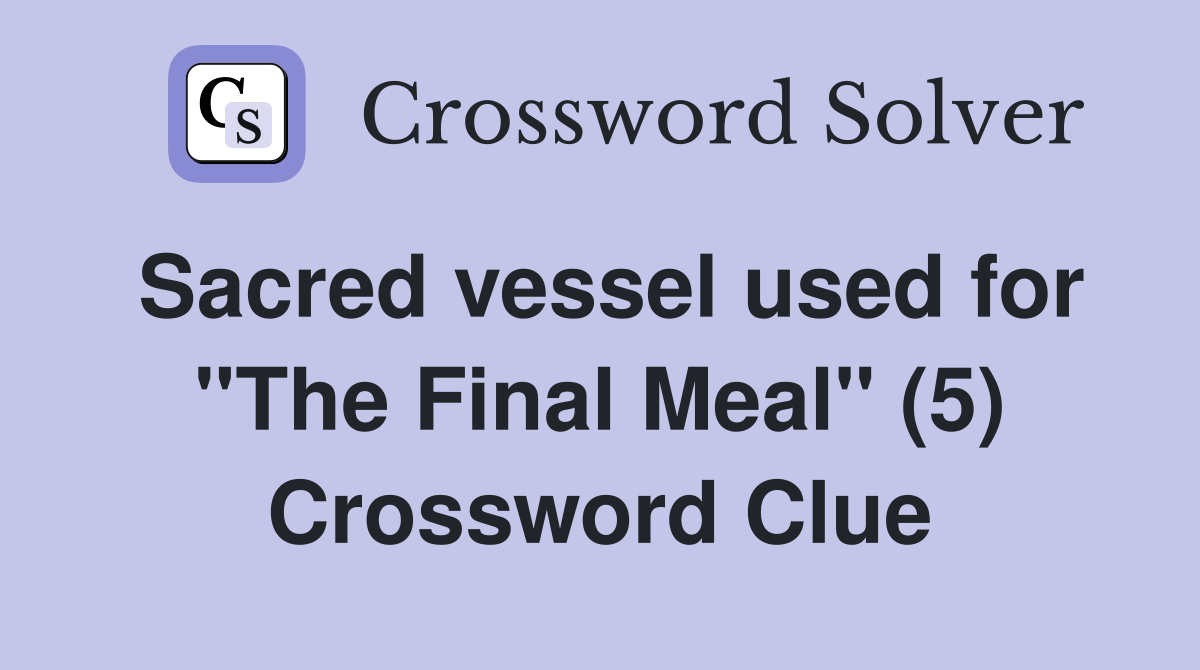 Sacred vessel used for "The Final Meal" (5) Crossword Clue