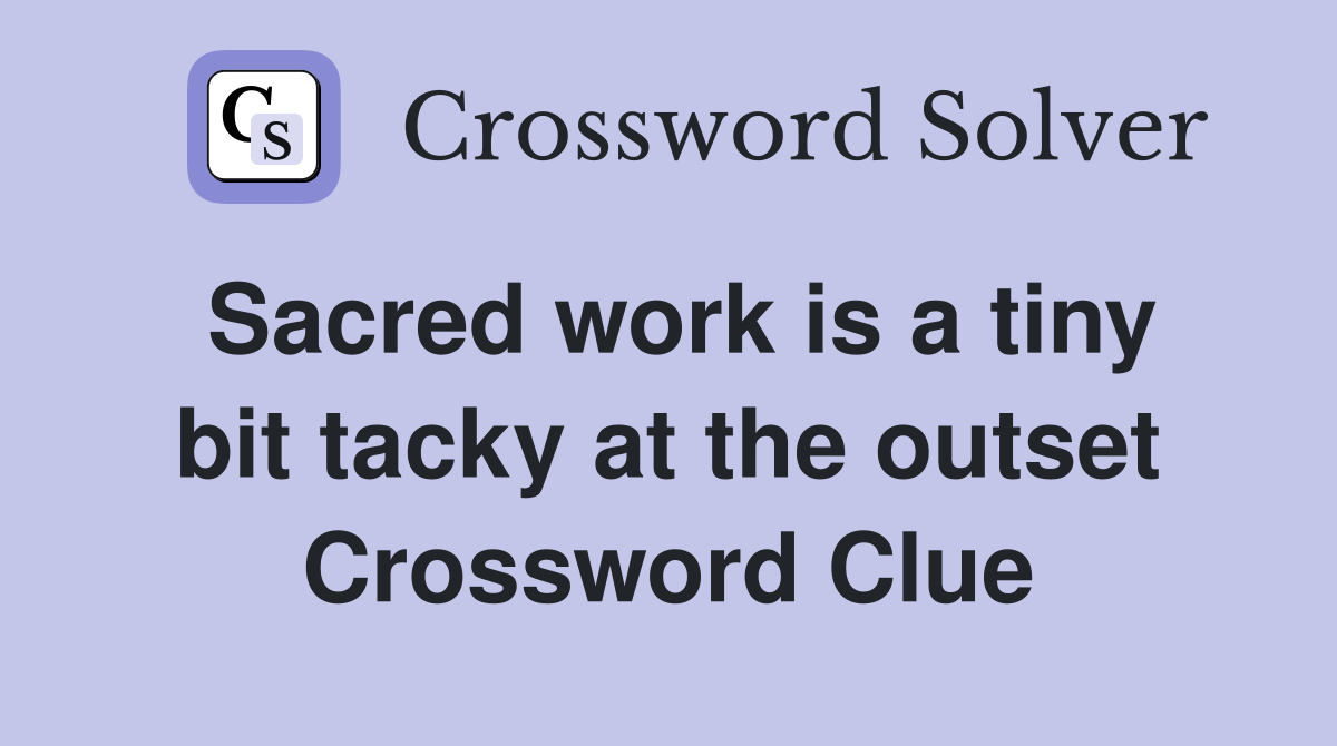 Sacred work is a tiny bit tacky at the outset Crossword Clue