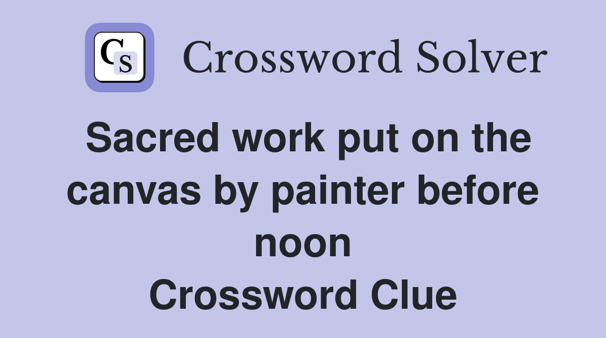 Sacred work put on the canvas by painter before noon Crossword Clue