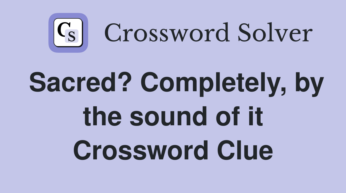 Sacred? Completely, by the sound of it Crossword Clue
