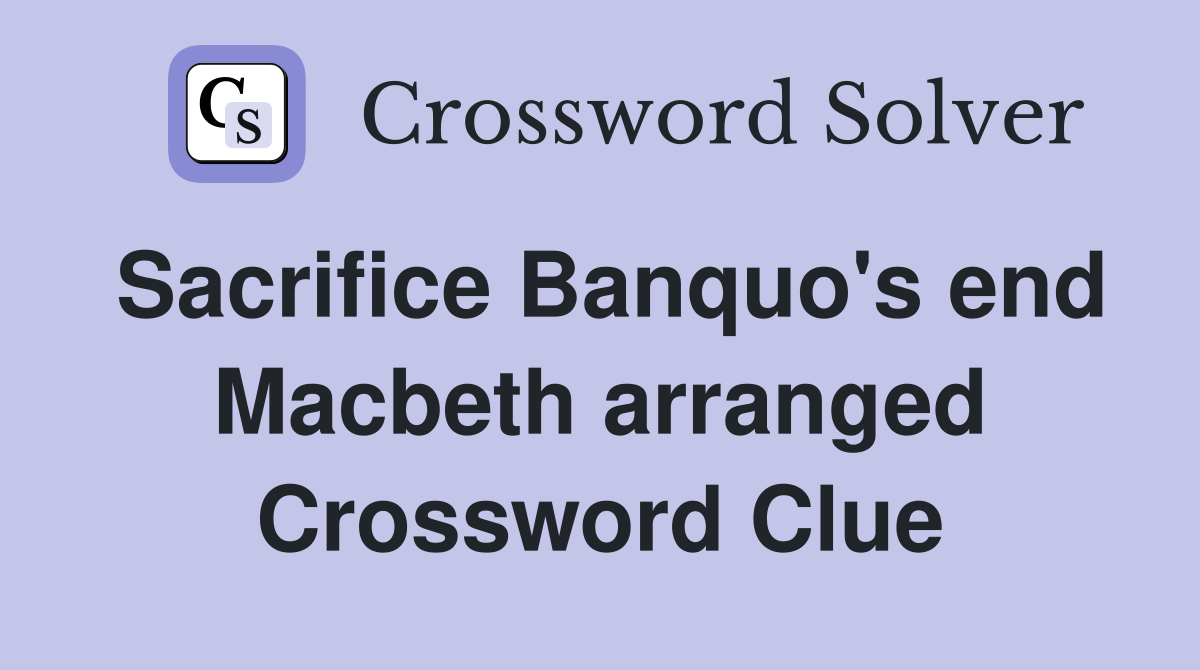 Sacrifice Banquo's end Macbeth arranged Crossword Clue