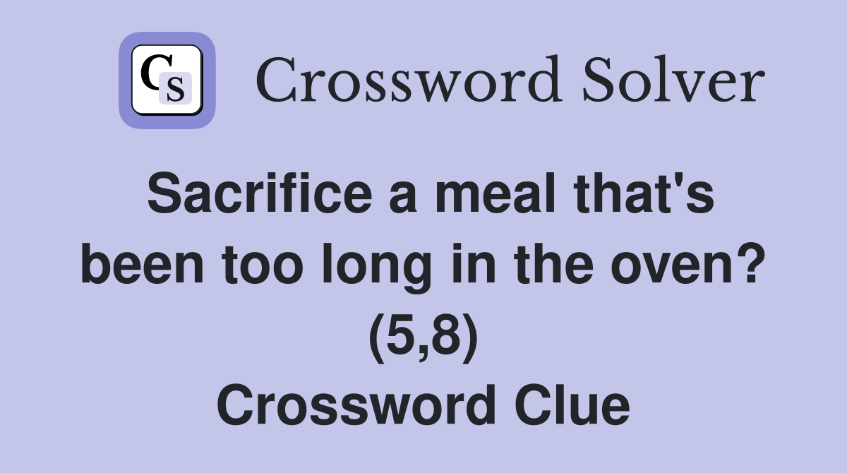 Sacrifice a meal that's been too long in the oven? (5,8) Crossword Clue