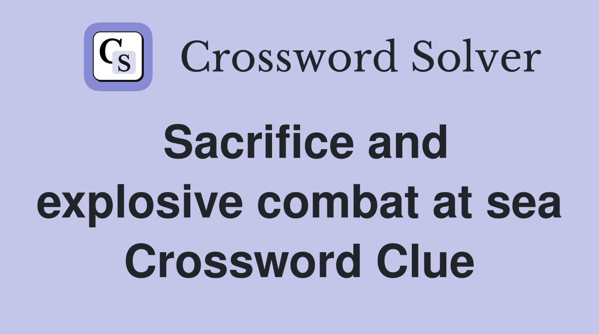 Sacrifice and explosive combat at sea Crossword Clue
