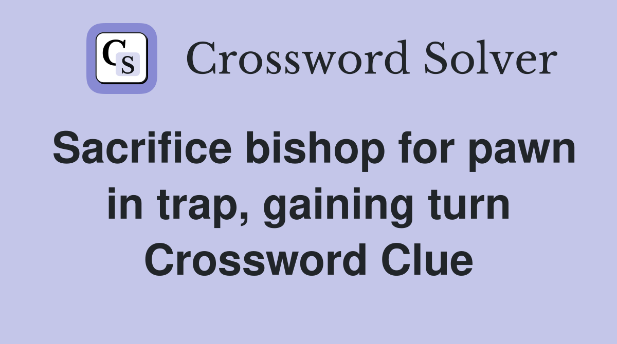 Sacrifice bishop for pawn in trap, gaining turn Crossword Clue