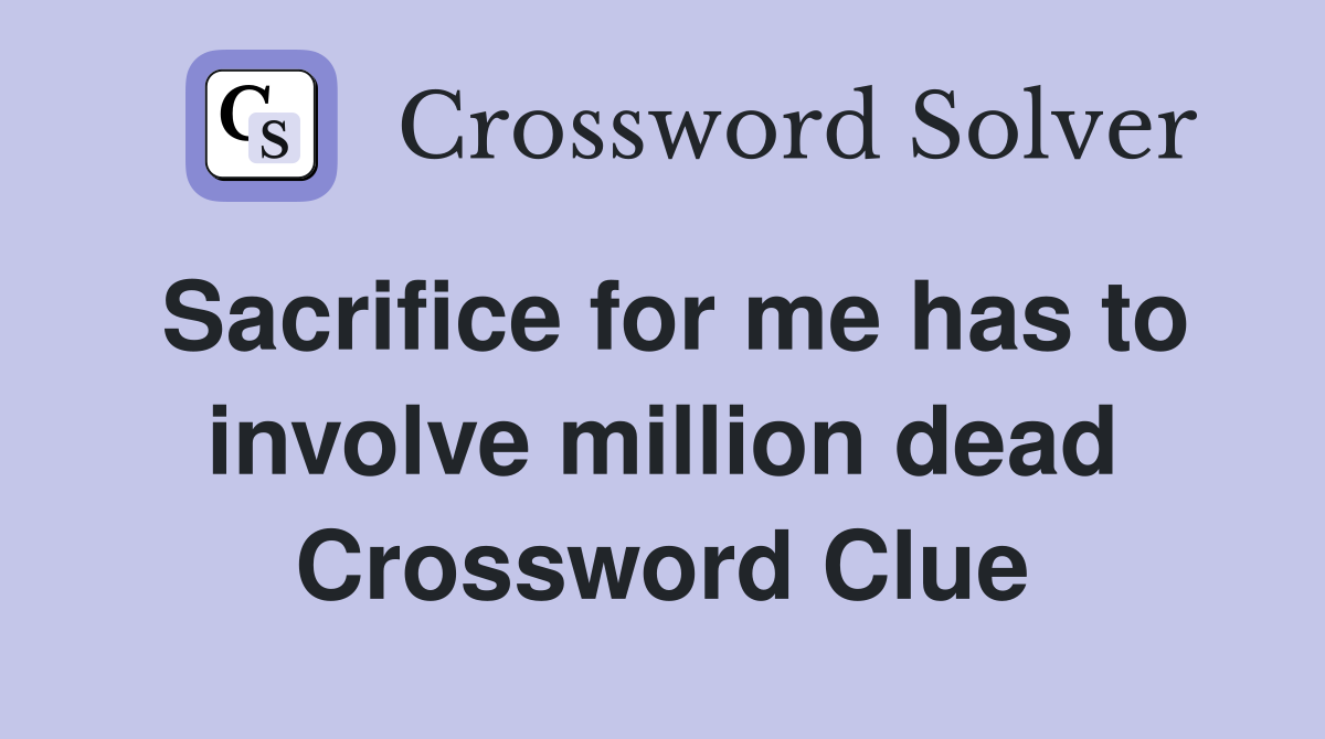 Sacrifice for me has to involve million dead Crossword Clue