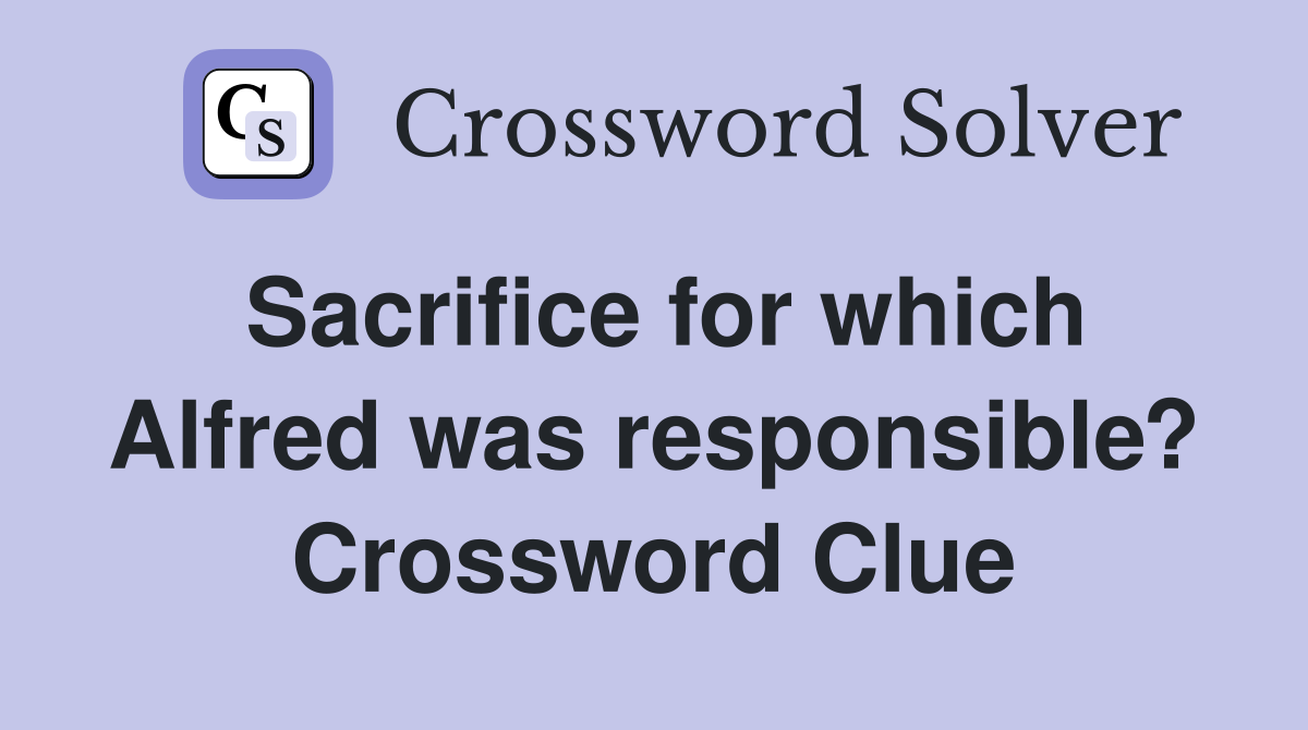 Sacrifice for which Alfred was responsible? Crossword Clue