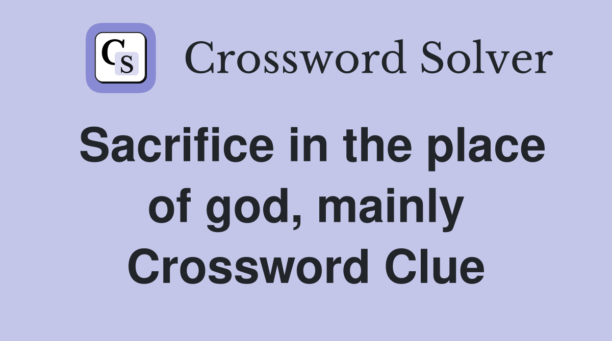 Sacrifice in the place of god, mainly Crossword Clue