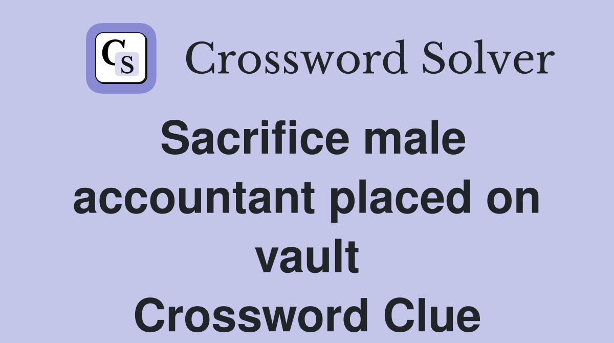 Sacrifice male accountant placed on vault Crossword Clue