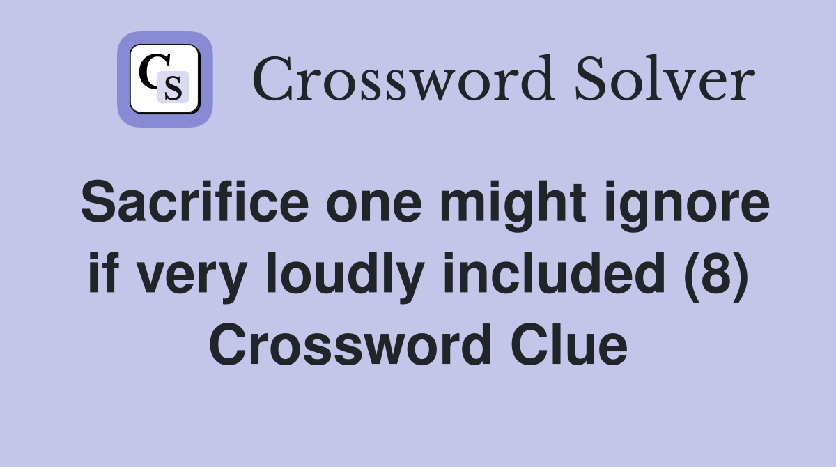 Sacrifice one might ignore if very loudly included (8) Crossword Clue