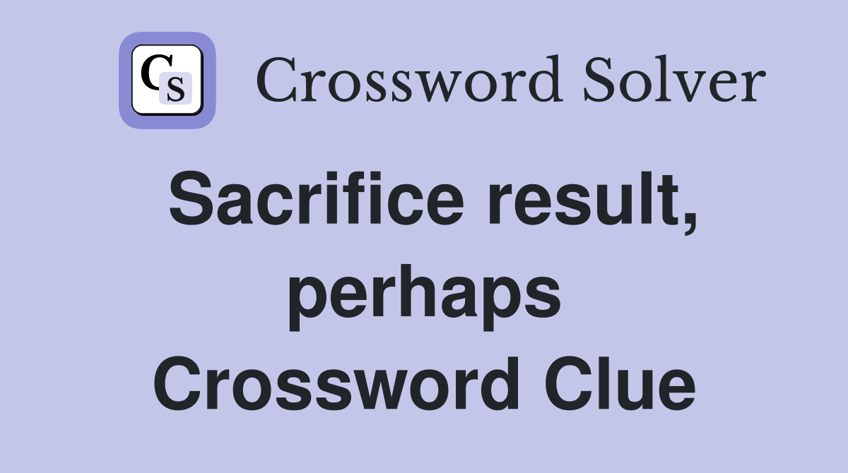 Sacrifice result, perhaps Crossword Clue